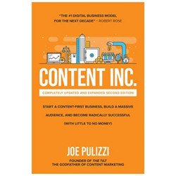 Content Inc., Second Edition: Start a Content-First Business, Build a Massive Audience and Become Radically Successful (With Little to No Money)