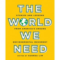 The World We Need: Stories and Lessons from America's Unsung Environmental Movement