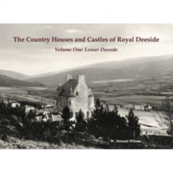 The Country Houses and Castles of Royal Deeside: Volume One: Lower Deeside