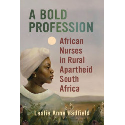 A Bold Profession: African Nurses in Rural Apartheid South Africa