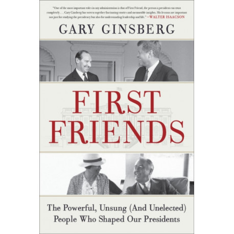 First Friends : The Powerful, Unsung (And Unelected) People Who Shaped Our Presidents: The Powerful, Unsung (And Unelected) People Who Shaped Our Presidents