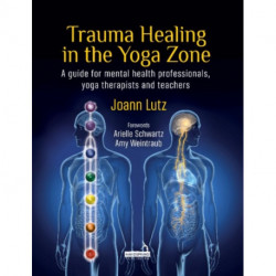 Trauma Healing in the Yoga Zone: A Guide for Mental Health Professionals, Yoga Therapists and Teachers