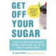 Get Off Your Sugar: Burn the Fat, Crush Your Cravings, and Go From Stress Eating to Strength Eating