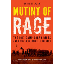 Mutiny of Rage: The 1917 Camp Logan Riots and Buffalo Soldiers in Houston