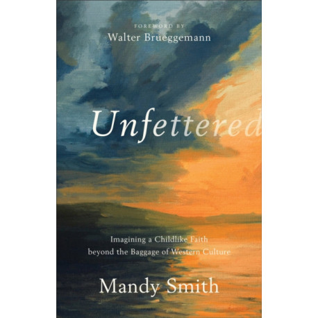 Unfettered – Imagining a Childlike Faith beyond the Baggage of Western Culture: Imagining a Childlike Faith beyond the Baggage of Western Culture