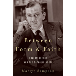 Between Form and Faith: Graham Greene and the Catholic Novel
