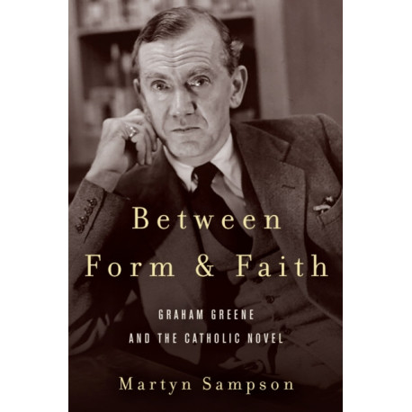 Between Form and Faith: Graham Greene and the Catholic Novel