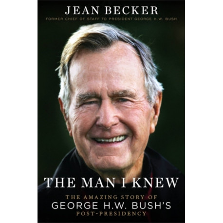 The The Man I Knew: The Amazing Comeback Story of George H.W. Bush's Post-Presidency