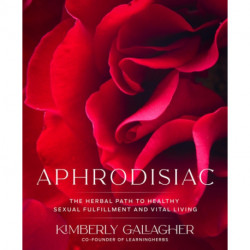 Aphrodisiac: The Herbal Path to Healthy Sexual Fulfillment and Vital Living