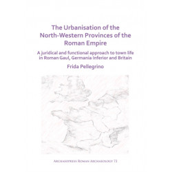 The Urbanisation of the North-Western Provinces of the Roman Empire: A Juridical and Functional Approach to Town Life in Roman Gaul, Germania Inferior and Britain