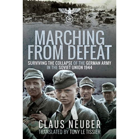 Marching from Defeat: Surviving the Collapse of the German Army in the Soviet Union, 1944