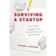 Surviving a Startup: Practical Strategies for Starting a Business, Overcoming Obstacles, and Coming Out on Top