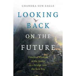 Looking Back on the Future: Timeless Wisdom of the Andes as a Bridge into the New Era