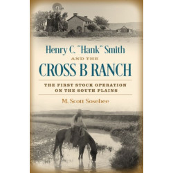 Henry C. "Hank" Smith and the Cross B Ranch: The First Stock Operation on the South Plains