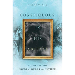 Conspicuous in His Absence – Studies in the Song of Songs and Esther: Studies in the Song of Songs and Esther