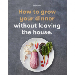 How to Grow Your Dinner: Without Leaving the House