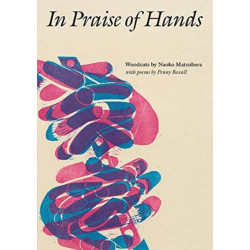 In Praise of Hands: Woodcuts by Naoko Matsubara - Poems by Penny Boxall