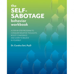 The Self-Sabotage Behavior Workbook: A Step-by-Step Program to Conquer Negative Thoughts, Boost Confidence, and Learn to Believe in Yourself