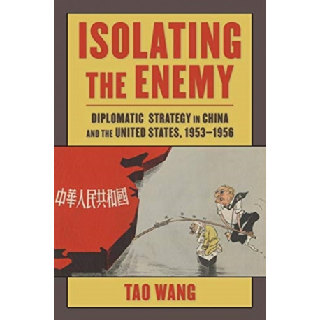 Isolating the Enemy: Diplomatic Strategy in China and the United States, 1953–1956