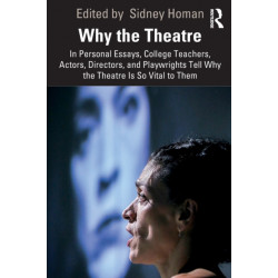 Why the Theatre: In Personal Essays, College Teachers, Actors, Directors, and Playwrights Tell Why the Theatre Is So Vital to Them