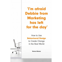 I'm Afraid Debbie from Marketing Has Left for the Day: How to Use Behavioural Design to Create Change in the Real World