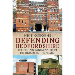 Defending Bedfordshire: The Military Landscape from Prehistory to the Present
