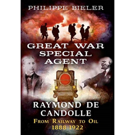 Great War Special Agent Raymond de Candolle: From Railway to Oil 1888-1922