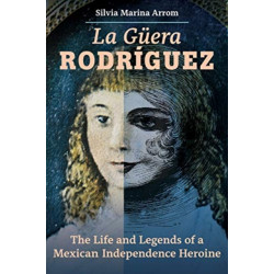 La Guera Rodriguez: The Life and Legends of a Mexican Independence Heroine