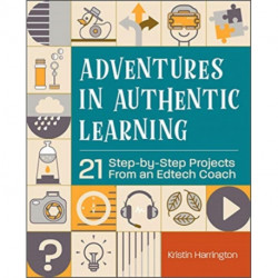 Adventures in Authentic Learning: 21 Step-by-Step Projects From an Edtech Coach