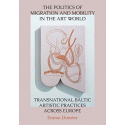 The Politics of Migration and Mobility in the Art World: Transnational Baltic Artistic Practices across Europe