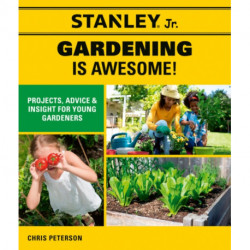 Stanley Jr. Gardening is Awesome!: Projects, Advice, and Insight for Young Gardeners
