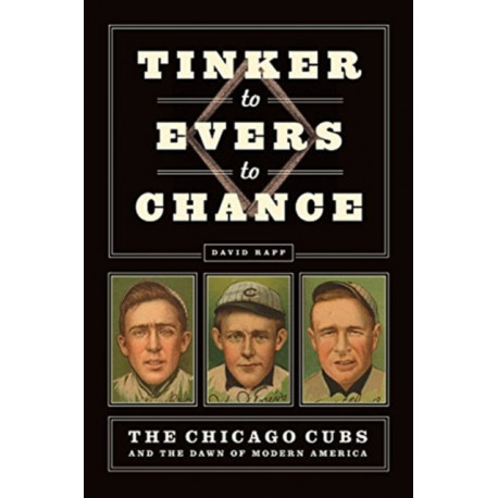 Tinker to Evers to Chance: The Chicago Cubs and the Dawn of Modern America