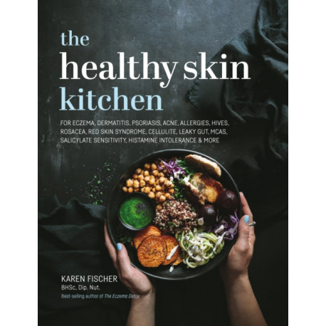The Healthy Skin Kitchen: For Eczema, Dermatitis, Psoriasis, Acne, Allergies, Hives, Rosacea, Red Skin Syndrome, Cellulite, Leaky Gut, MCAS, Salicylate Sensitivity, Histamine Intolerance & more