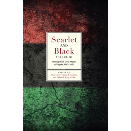 Scarlet and Black, Volume Three: Making Black Lives Matter at Rutgers, 1945-2020