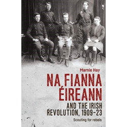 Na Fianna EIreann and the Irish Revolution, 1909–23: Scouting for Rebels
