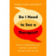 Do I Need to See a Therapist?: How to understand your emotions and make therapy work for you