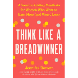 Think Like a Breadwinner: A Wealth-Building Manifesto for Women Who Want to Earn More (and Worry Less)