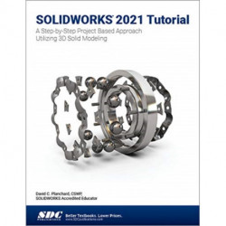 SOLIDWORKS 2021 Tutorial: A Step-by-Step Project Based Approach Utilizing 3D Modeling