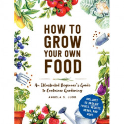 How to Grow Your Own Food: An Illustrated Beginner's Guide to Container Gardening
