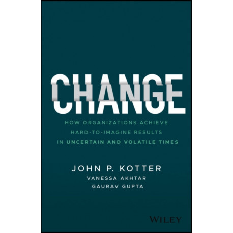 Change: How Organizations Achieve Hard-to-Imagine Results in Uncertain and Volatile Times