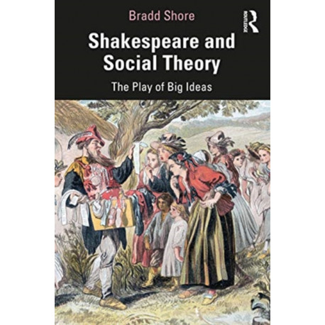 Shakespeare and Social Theory: The Play of Great Ideas