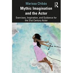 Mythic Imagination and the Actor: Exercises, Inspiration, and Guidance for the 21st Century Actor