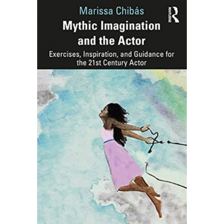 Mythic Imagination and the Actor: Exercises, Inspiration, and Guidance for the 21st Century Actor