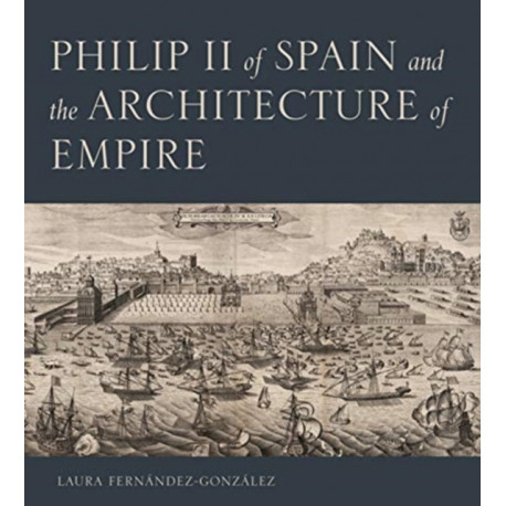 Philip II of Spain and the Architecture of Empire