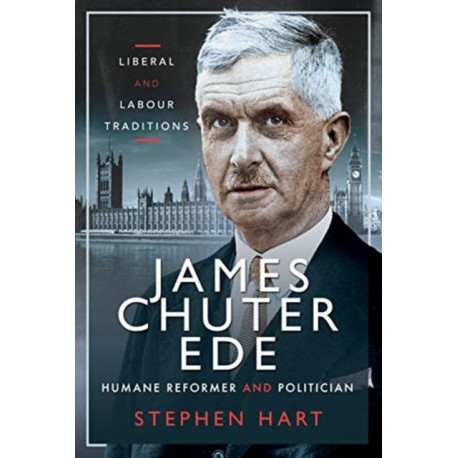 James Chuter Ede: Humane Reformer and Politician: Liberal and Labour Traditions