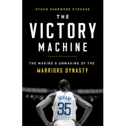 The The Victory Machine : The Making and Unmaking of the Warriors Dynasty: The Making and Unmaking of the Warriors Dynasty