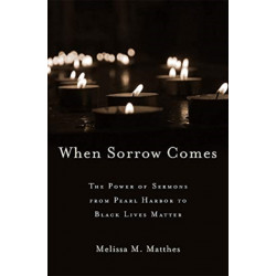When Sorrow Comes: The Power of Sermons from Pearl Harbor to Black Lives Matter