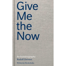 Rudolf Zwirner: Give Me the Now: An Autobiography