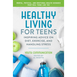 Healthy Living for Teens: Inspiring Advice on Diet, Exercise, and Handling Stress