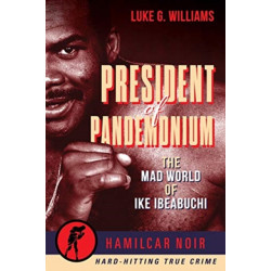 The President of Pandemonium: The Mad World Of Ike Ibeabuchi-Hamilcar Noir True Crime Series